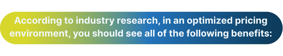 According to industry research, in an optimized pricing environment, you should see all of the following benefits: